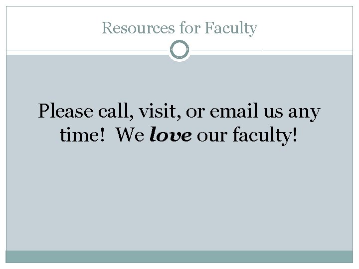 Resources for Faculty Please call, visit, or email us any time! We love our