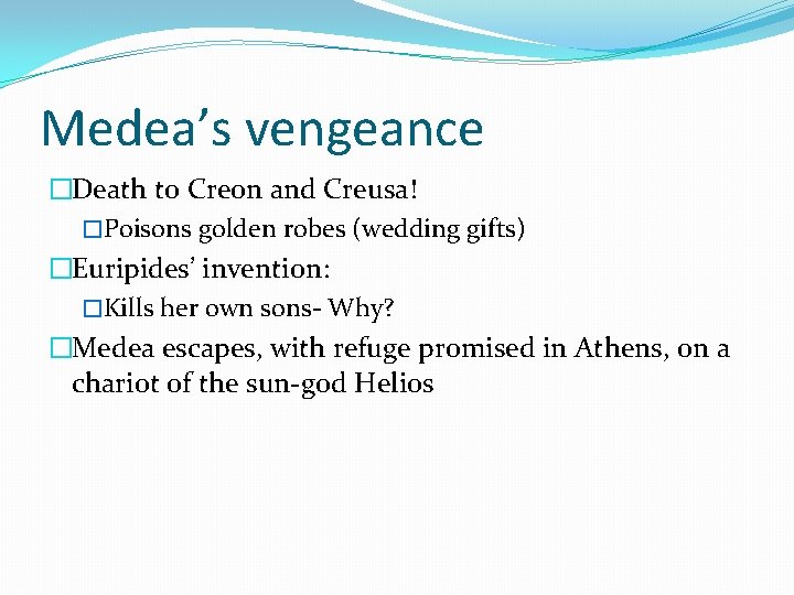 Medea’s vengeance �Death to Creon and Creusa! �Poisons golden robes (wedding gifts) �Euripides’ invention: