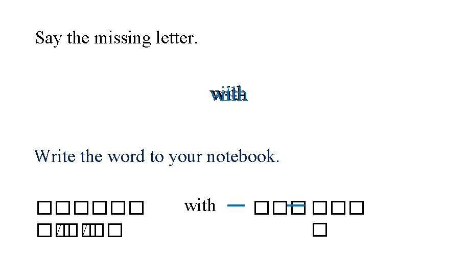 Say the missing letter. w-th witwi-h -ith Write the word to your notebook. ������