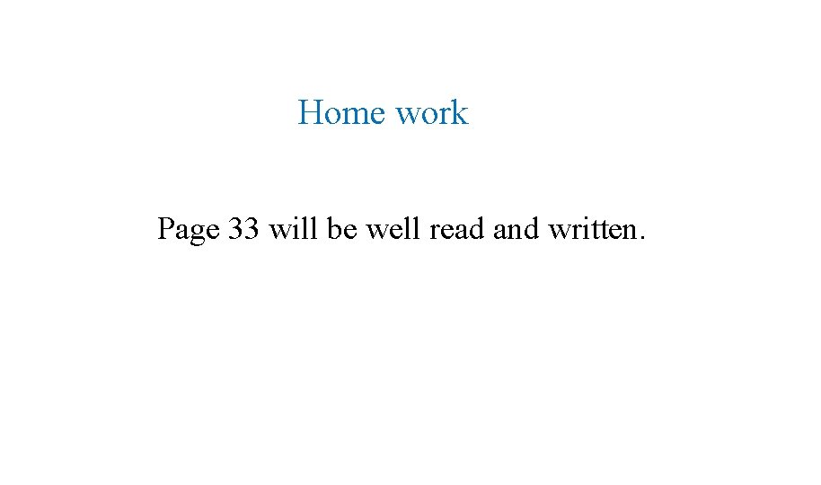 Home work Page 33 will be well read and written. 