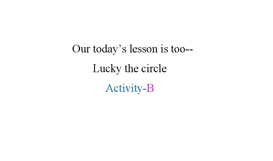 Our today’s lesson is too-Lucky the circle Activity-B 