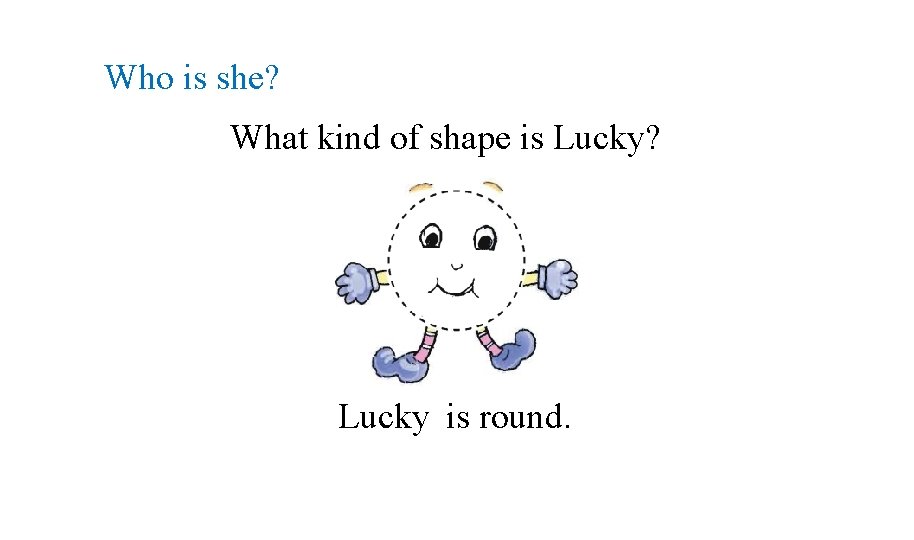 Who is she? What kind of shape is Lucky? Lucky is round. 