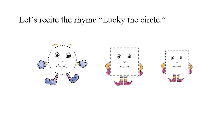 Let’s recite the rhyme “Lucky the circle. ” 