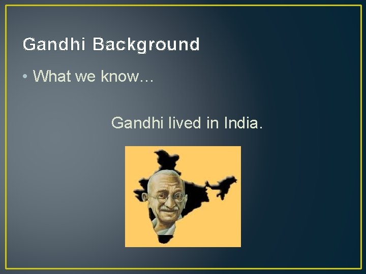 Gandhi Background • What we know… Gandhi lived in India. 