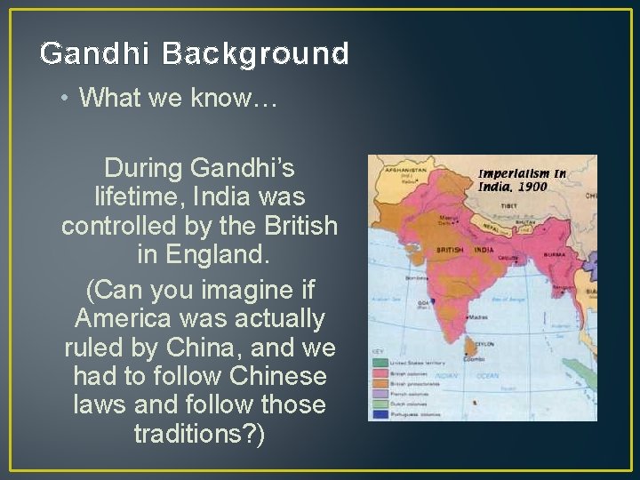 Gandhi Background • What we know… During Gandhi’s lifetime, India was controlled by the