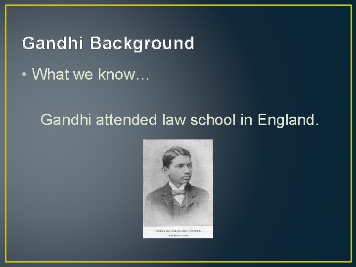 Gandhi Background • What we know… Gandhi attended law school in England. 