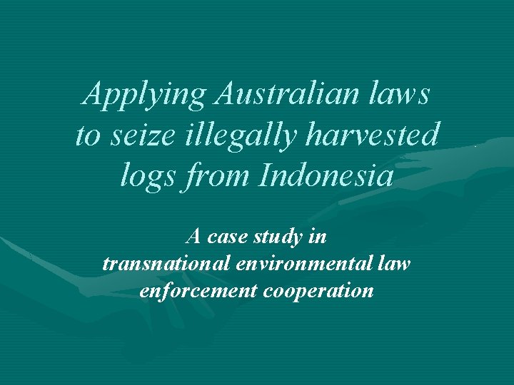 Applying Australian laws to seize illegally harvested logs from Indonesia A case study in