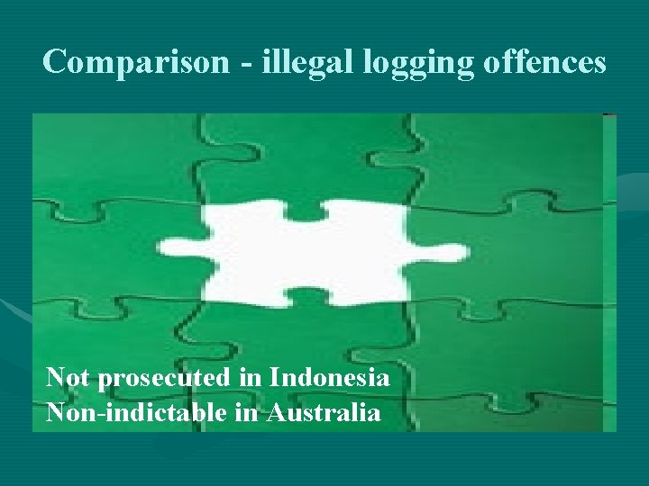 Comparison - illegal logging offences Not prosecuted in Indonesia Non-indictable in Australia 