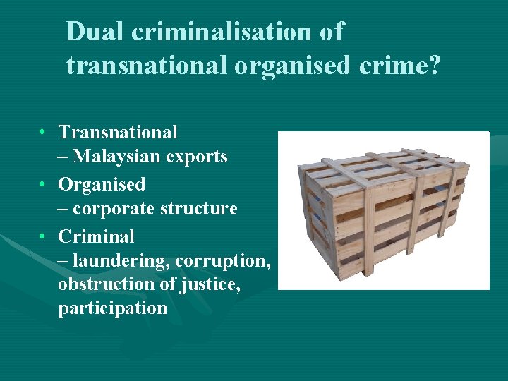 Dual criminalisation of transnational organised crime? • Transnational – Malaysian exports • Organised –