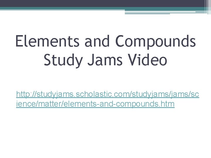 Elements and Compounds Study Jams Video http: //studyjams. scholastic. com/studyjams/sc ience/matter/elements-and-compounds. htm 