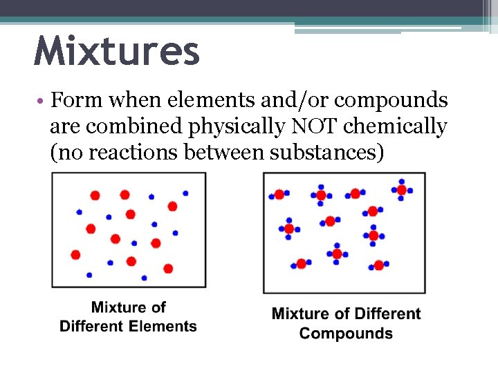 Mixtures • Form when elements and/or compounds are combined physically NOT chemically (no reactions
