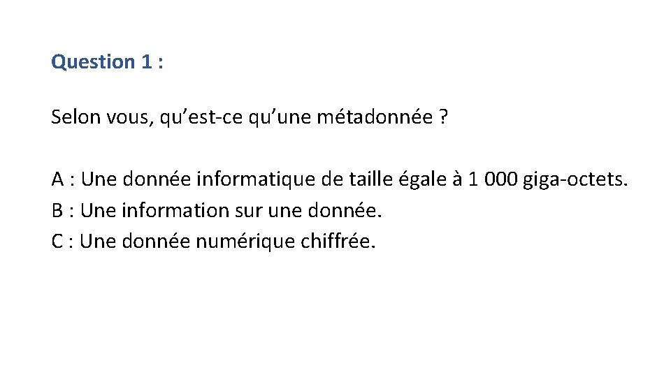 Question 1 : Selon vous, qu’est-ce qu’une métadonnée ? A : Une donnée informatique