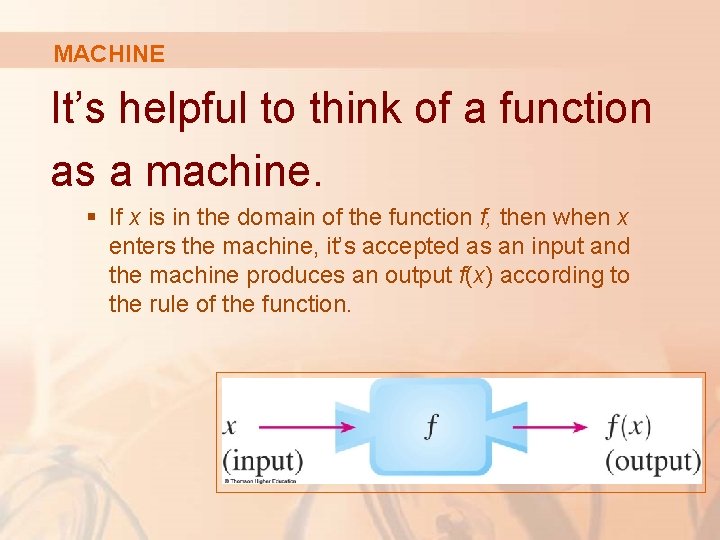 MACHINE It’s helpful to think of a function as a machine. § If x