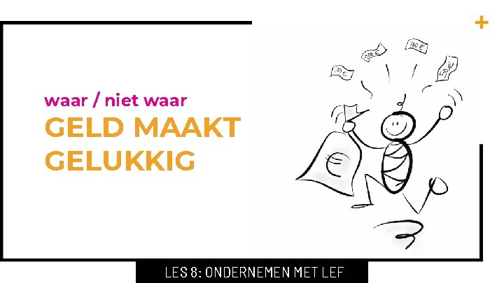 waar / niet waar GELD MAAKT GELUKKIG LES 8: ONDERNEMEN MET LEF 