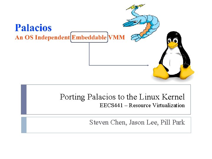 Porting Palacios to the Linux Kernel EECS 441 – Resource Virtualization Steven Chen, Jason