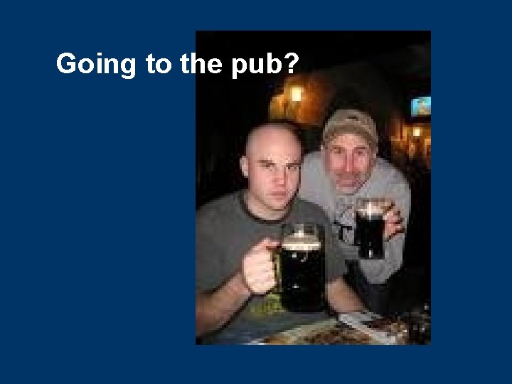 Going to the pub? 
