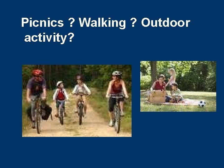 Picnics ? Walking ? Outdoor activity? 