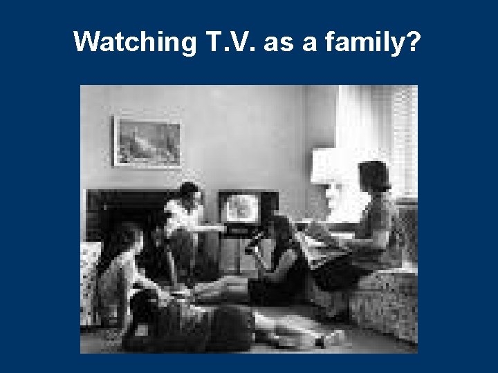 Watching T. V. as a family? 