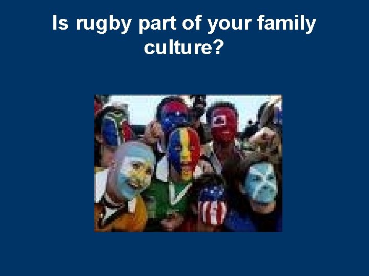Is rugby part of your family culture? 
