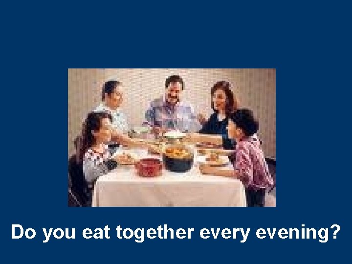 Do you eat together every evening? 