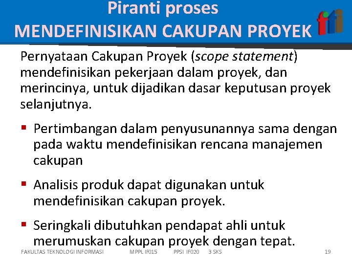 Piranti proses MENDEFINISIKAN CAKUPAN PROYEK Pernyataan Cakupan Proyek (scope statement) mendefinisikan pekerjaan dalam proyek,