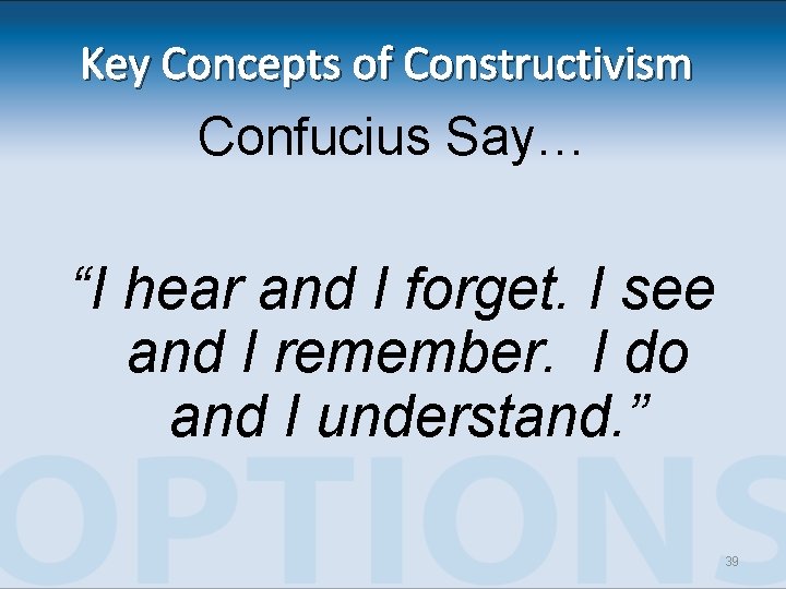 Key Concepts of Constructivism Confucius Say… “I hear and I forget. I see and Key Concepts of Constructivism Confucius Say… “I hear and I forget. I see and