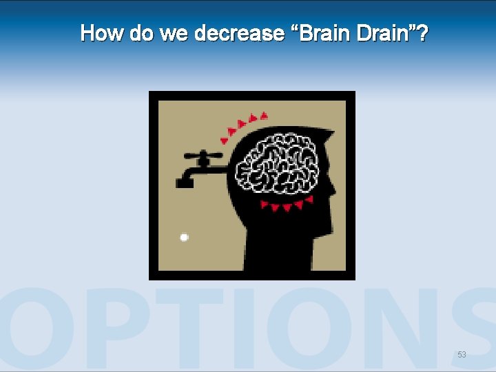 How do we decrease “Brain Drain”? 53 How do we decrease “Brain Drain”? 53