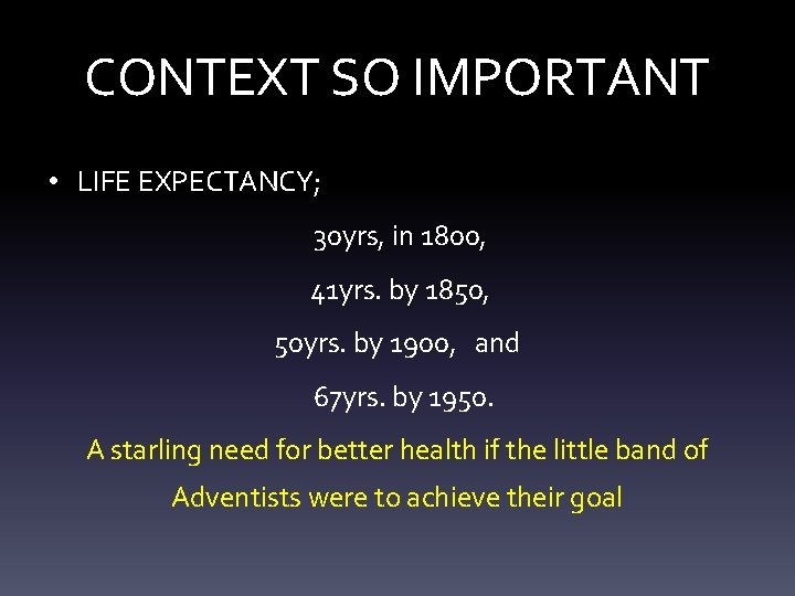 CONTEXT SO IMPORTANT • LIFE EXPECTANCY; 30 yrs, in 1800, 41 yrs. by 1850,