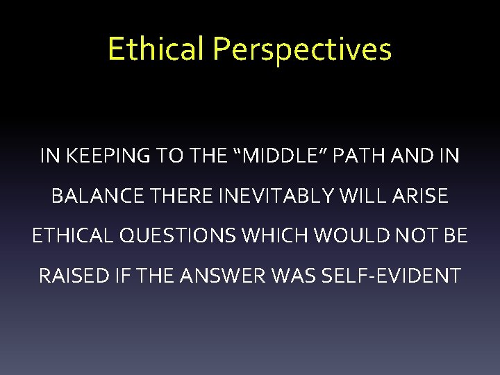 Ethical Perspectives IN KEEPING TO THE “MIDDLE” PATH AND IN BALANCE THERE INEVITABLY WILL