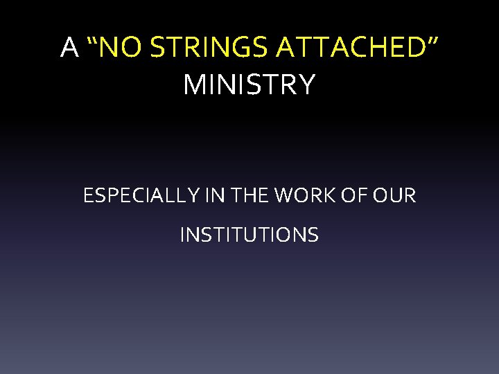 A “NO STRINGS ATTACHED” MINISTRY ESPECIALLY IN THE WORK OF OUR INSTITUTIONS 