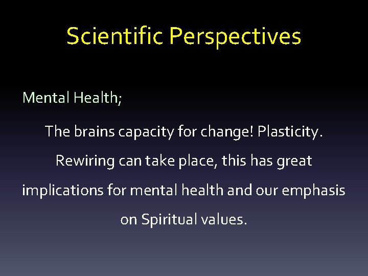 Scientific Perspectives Mental Health; The brains capacity for change! Plasticity. Rewiring can take place,