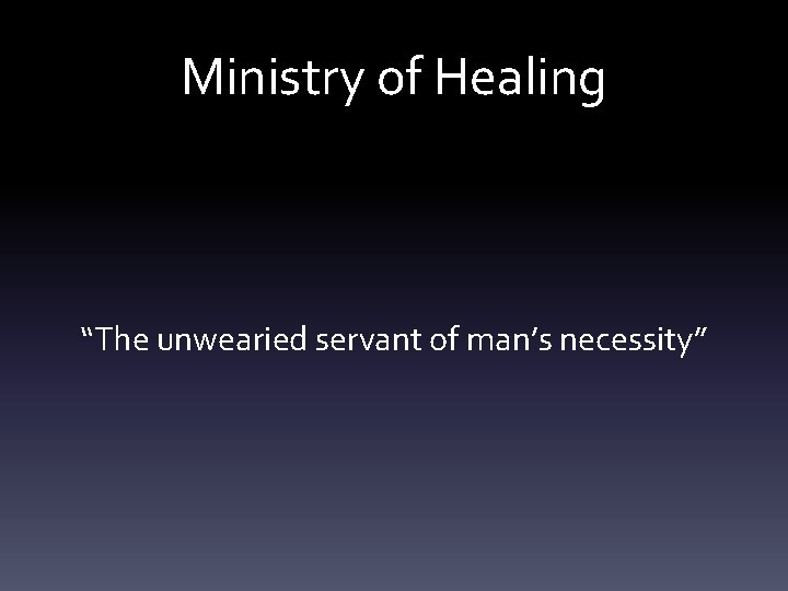 Ministry of Healing “The unwearied servant of man’s necessity” 