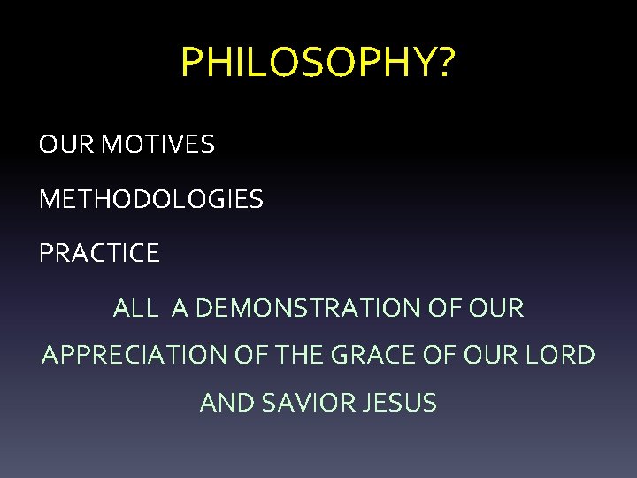 PHILOSOPHY? OUR MOTIVES METHODOLOGIES PRACTICE ALL A DEMONSTRATION OF OUR APPRECIATION OF THE GRACE