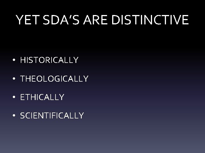 YET SDA’S ARE DISTINCTIVE • HISTORICALLY • THEOLOGICALLY • ETHICALLY • SCIENTIFICALLY 