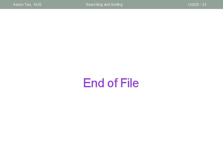 Aaron Tan, NUS Searching and Sorting End of File Unit 20 - 33 