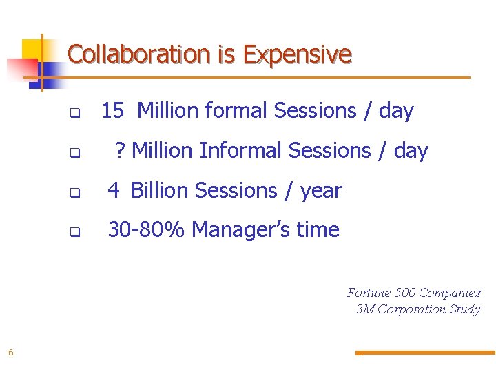 Collaboration is Expensive q q 15 Million formal Sessions / day ? Million Informal