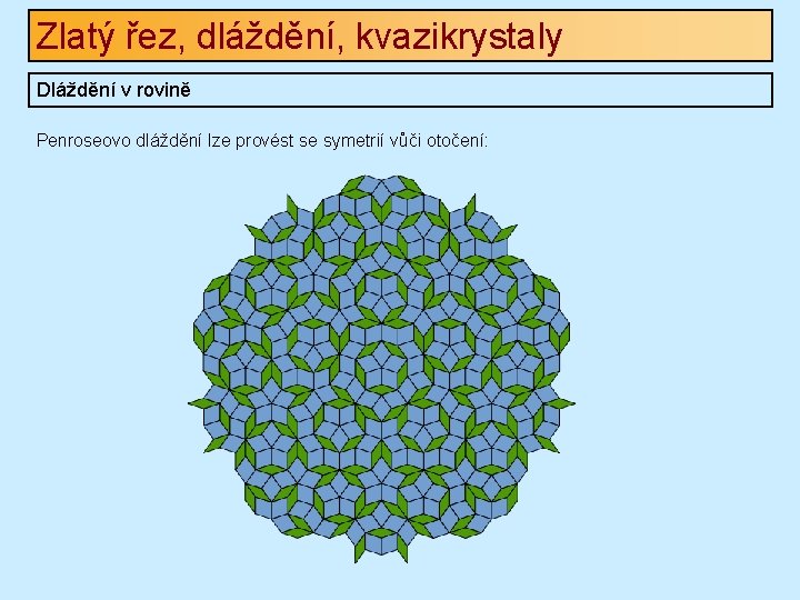 Zlatý řez, dláždění, kvazikrystaly Dláždění v rovině Penroseovo dláždění lze provést se symetrií vůči Zlatý řez, dláždění, kvazikrystaly Dláždění v rovině Penroseovo dláždění lze provést se symetrií vůči