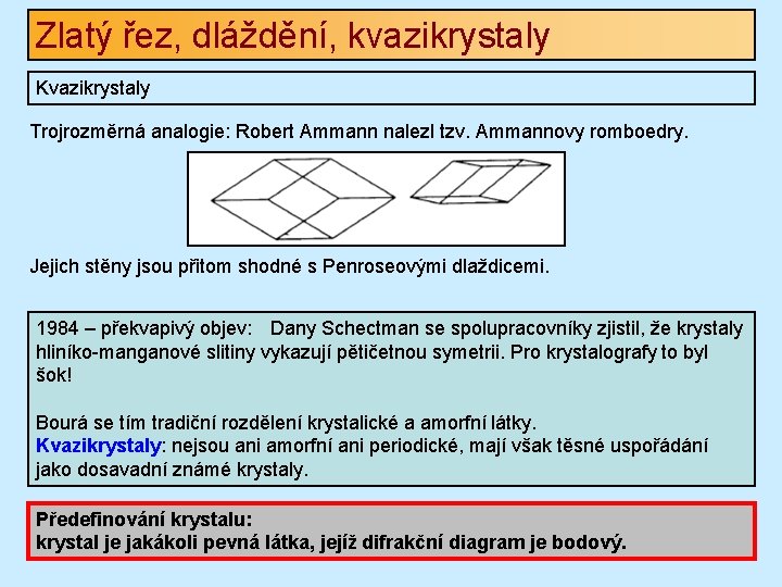 Zlatý řez, dláždění, kvazikrystaly Kvazikrystaly Trojrozměrná analogie: Robert Ammann nalezl tzv. Ammannovy romboedry. Jejich Zlatý řez, dláždění, kvazikrystaly Kvazikrystaly Trojrozměrná analogie: Robert Ammann nalezl tzv. Ammannovy romboedry. Jejich