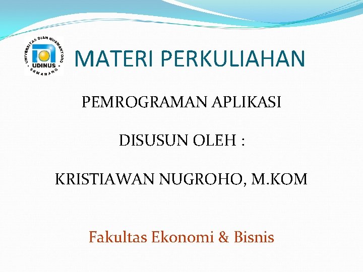 MATERI PERKULIAHAN PEMROGRAMAN APLIKASI DISUSUN OLEH : KRISTIAWAN NUGROHO, M. KOM Fakultas Ekonomi &