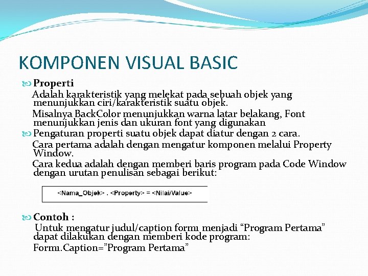 KOMPONEN VISUAL BASIC Properti Adalah karakteristik yang melekat pada sebuah objek yang menunjukkan ciri/karakteristik