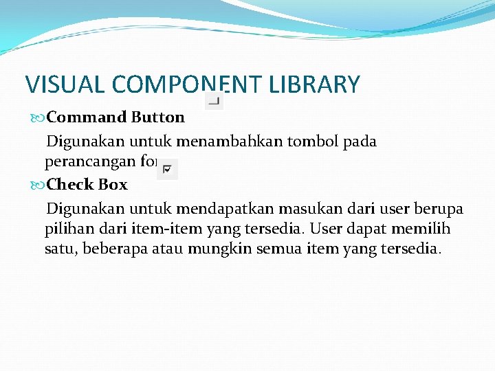VISUAL COMPONENT LIBRARY Command Button Digunakan untuk menambahkan tombol pada perancangan form. Check Box