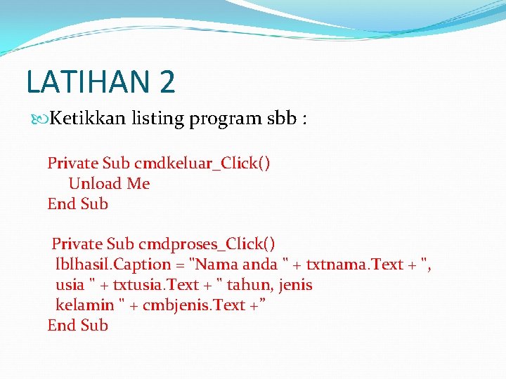 LATIHAN 2 Ketikkan listing program sbb : Private Sub cmdkeluar_Click() Unload Me End Sub