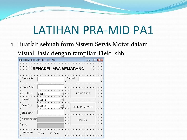 LATIHAN PRA-MID PA 1 1. Buatlah sebuah form Sistem Servis Motor dalam Visual Basic