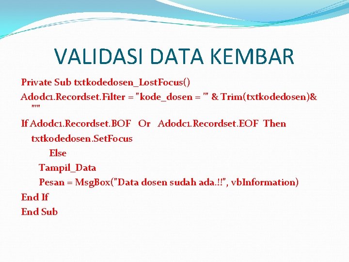 VALIDASI DATA KEMBAR Private Sub txtkodedosen_Lost. Focus() Adodc 1. Recordset. Filter = "kode_dosen =