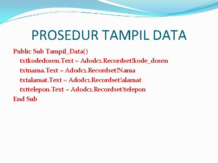 PROSEDUR TAMPIL DATA Public Sub Tampil_Data() txtkodedosen. Text = Adodc 1. Recordset!kode_dosen txtnama. Text