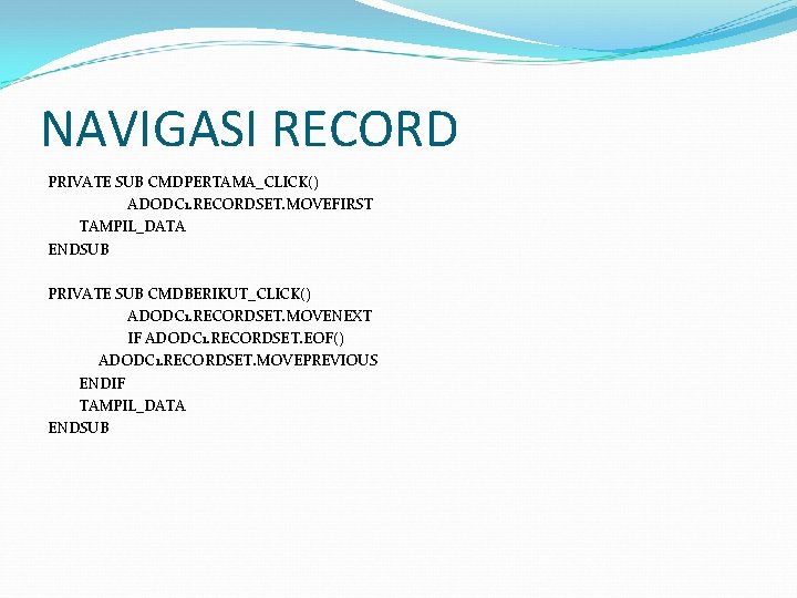NAVIGASI RECORD PRIVATE SUB CMDPERTAMA_CLICK() ADODC 1. RECORDSET. MOVEFIRST TAMPIL_DATA ENDSUB PRIVATE SUB CMDBERIKUT_CLICK()