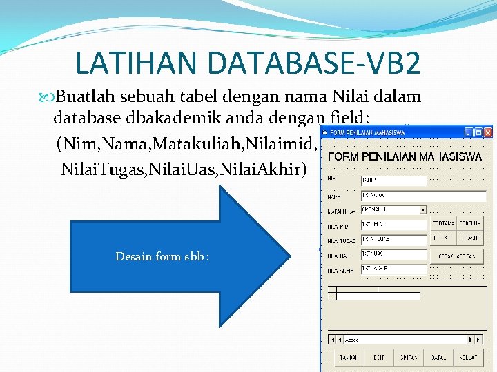 LATIHAN DATABASE-VB 2 Buatlah sebuah tabel dengan nama Nilai dalam database dbakademik anda dengan