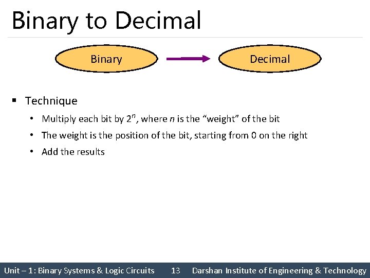 Binary to Decimal Binary Decimal § Technique • Multiply each bit by 2 n,