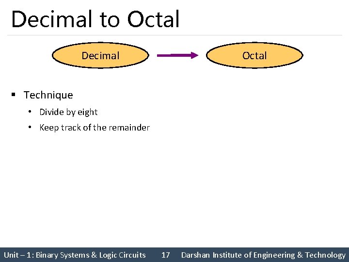 Decimal to Octal Decimal Octal § Technique • Divide by eight • Keep track