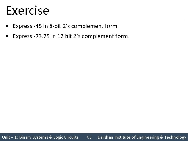 Exercise § Express -45 in 8 -bit 2’s complement form. § Express -73. 75